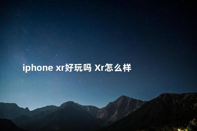iphone xr好玩吗 Xr怎么样